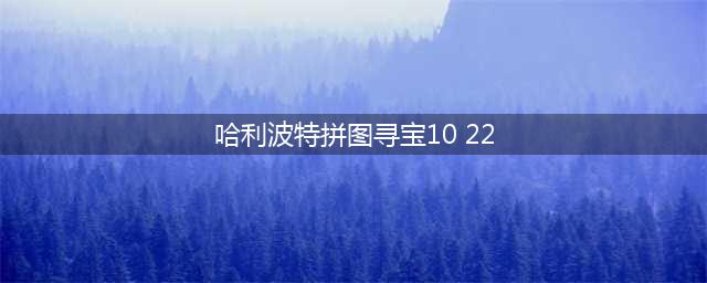 哈利波特拼图寻宝10.22碎片在哪里 拼图寻宝10.22攻略分享(哈利波特拼图寻宝10 22)