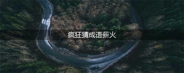《疯狂猜成语》一个火一个薪是什么成语答案介绍(疯狂猜成语薪火)