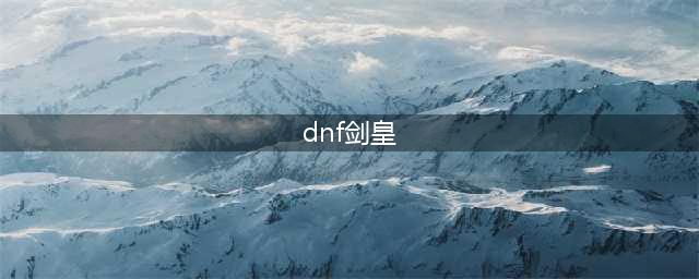 《dnf》剑皇110毕业装备是什么 剑皇110版本装备推荐