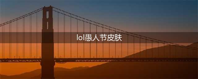 《LOL》2021年愚人节系列皮肤一览 2021年愚人节皮肤有哪些(lol愚人节皮肤)