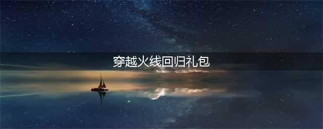 穿越火线手游回归奖励有什么 回归奖励介绍与性价比分析(穿越火线回归礼包)