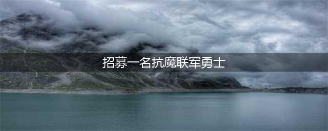 《wow魔兽世界》招募一名抗魔联军勇士任务完成方法(招募一名抗魔联军勇士)