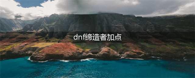 《DNF》缔造者110级刷图加点排列(dnf缔造者加点)