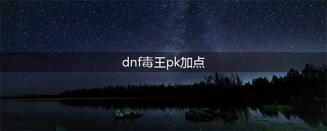 《DNF》2021女毒王技能怎么点 女毒王技能加点推荐(dnf毒王pk加点)