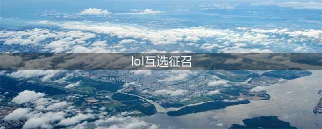 lol8.26互选征召什么时候开启?互选征召模式开启时间(lol互选征召)