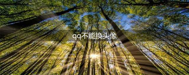 qq为什么不能换头像了 qq不能换头像的原因/什么时候能换(qq不能换头像)