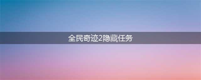 全民奇迹2中隐藏任务需要攻略大全？(全民奇迹2隐藏任务)