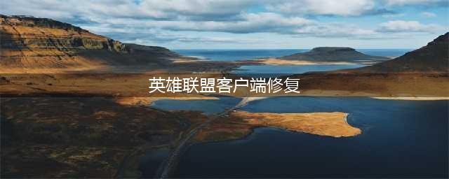 《LOL》客户端报错崩溃怎么办 客户端报错崩溃解决方法介绍(英雄联盟客户端修复)