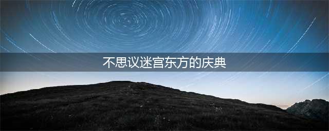 《不思议迷宫》东方的庆典2023彩蛋大全