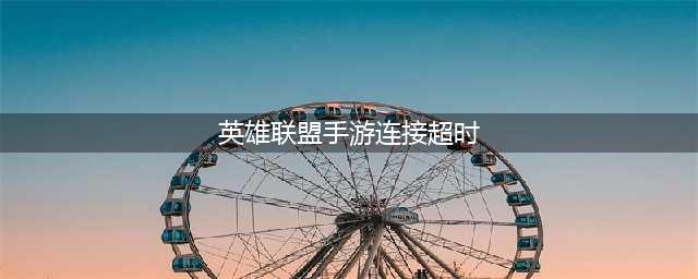 《英雄联盟手游》无法登录解决方法 连接超时如何解决