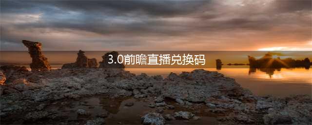 原神3.0前瞻直播兑换码分享 2022最新可用兑换码