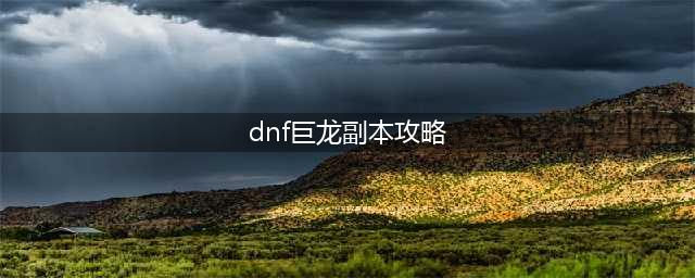 《dnf》巨龙副本通关攻略 最快过巨龙副本攻略(dnf巨龙副本攻略)