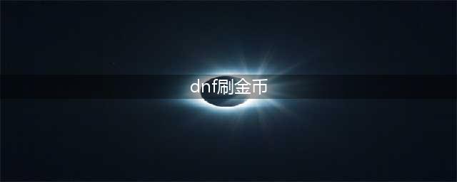 dnf金币怎么快速获得 金币快速获取方法分享(dnf刷金币)