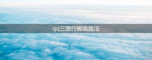 《qq三国》行脚跑法图解(qq三国行脚商跑法)