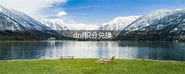 《DNF》积分商店兑换什么好 积分商店兑换指南(dnf积分兑换)