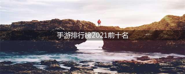 最热门的手游排行榜2021前十名 好玩的热门手游推荐(手游排行榜2021前十名)