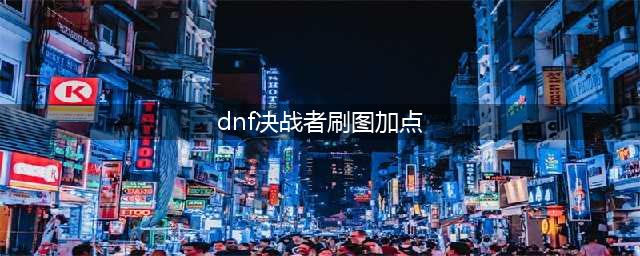 《DNF》决战者110级刷图加点详解(dnf决战者刷图加点)