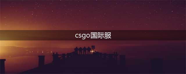 csgo怎么进入国际服 国际服进入方法(csgo国际服)