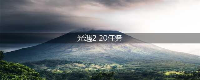 光遇2.20每日任务完成攻略2022(光遇2 20任务)
