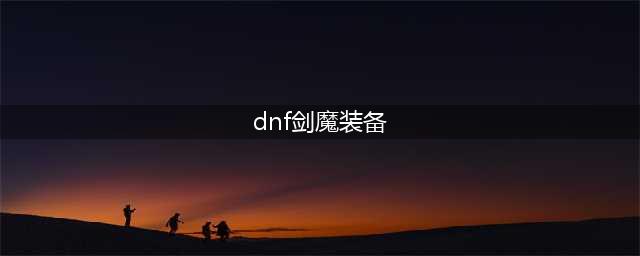 《dnf》剑魔110版本装备 剑魔装备搭配技巧(dnf剑魔装备)