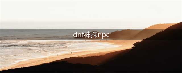 《DNF》神探NPC在哪里 神探NPC位置介绍(dnf神探npc)