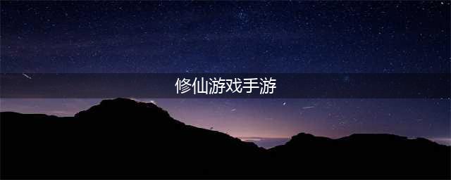 2022最新版修仙手游排行榜 修仙手游什么游戏好玩(修仙游戏手游)