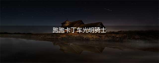 《跑跑卡丁车手游》光明骑士怎么加点 光明骑士属性加点推荐(跑跑卡丁车光明骑士)