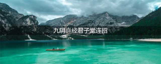 《九阴真经》君子堂镇派武技介绍(九阴真经君子堂连招)