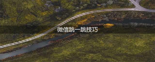 《微信跳一跳》技巧隐藏技巧全攻略(微信跳一跳技巧)