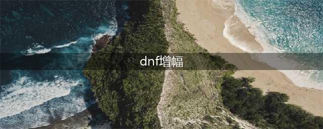 《dnf》怎么增幅最省钱 低成本增幅技巧分享(dnf增幅)