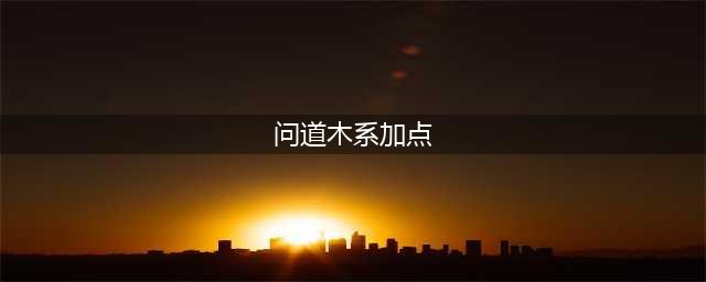 《问道》木系怎么加点好 木系加点推荐2023