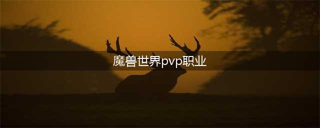 《魔兽世界》10.0pvp强势职业推荐 10.0PVP职业排行榜