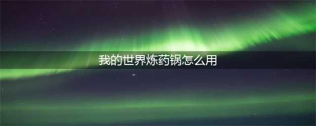 《我的世界》炼药锅怎么用 炼药锅使用方法