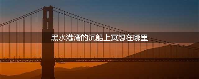 光遇黑水港湾沉船冥想位置介绍