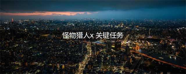 《怪物猎人xx》关键任务