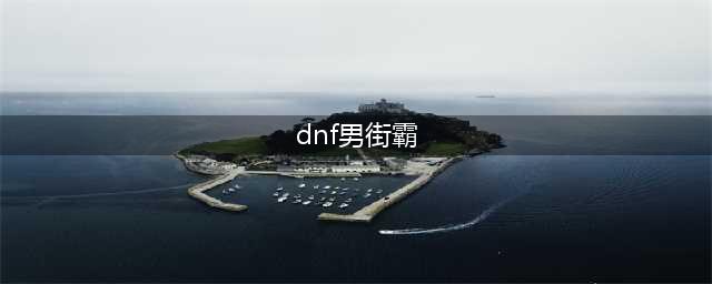 《DNF》男街霸2022年加强详解