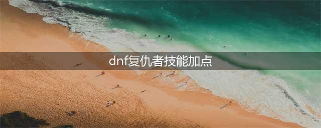 《DNF》2021复仇者技能怎么点 复仇者技能加点攻略(dnf复仇者技能加点)