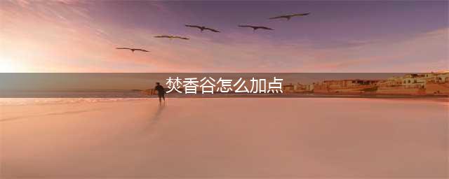 《梦幻新诛仙》梵香谷加点怎么加 焚香谷加点分享(焚香谷怎么加点)