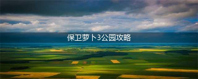 《保卫萝卜3》公园12关图文教程 公园12关通关技巧攻略(保卫萝卜3公园攻略)