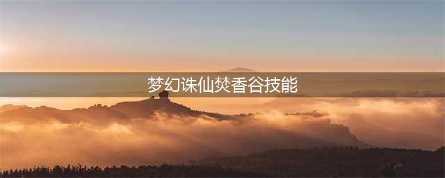 《梦幻新诛仙》焚香谷技能是什么 焚香谷技能介绍(梦幻诛仙焚香谷技能)