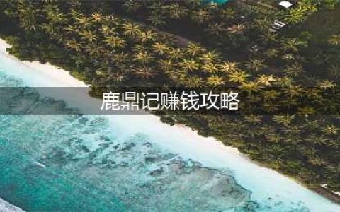 鹿鼎记快速赚钱教学 九大实用方式等你来选(鹿鼎记赚钱攻略)
