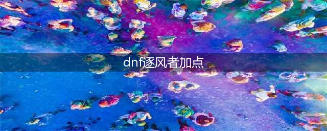 《DNF》100逐风者怎么加点 100逐风者加点推荐(dnf逐风者加点)