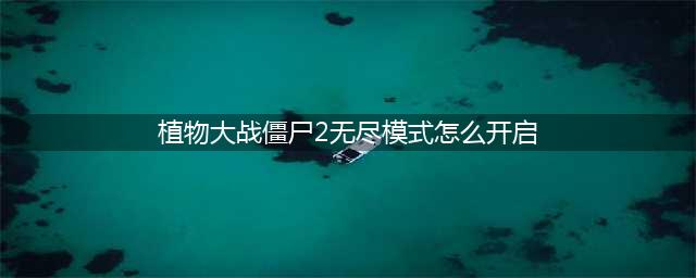 《植物大战僵尸》无尽模式开启方法 2无尽模式怎么开启(植物大战僵尸2无尽模式怎么开启)