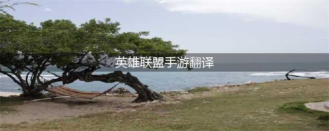 《英雄联盟手游》中文翻译界面一览 中文翻译界面大全(英雄联盟手游翻译)