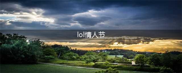 《LOL》情人节皮肤2022 情人节限定皮肤预测(lol情人节)