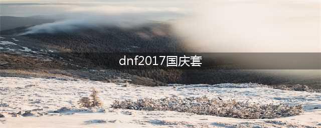 DNF2017国庆套时装外观 2017国庆武器装扮外观(dnf2017国庆套)