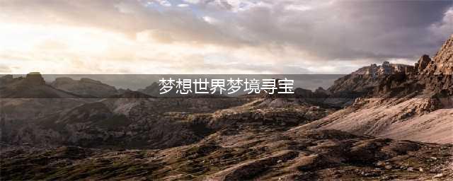 幻境海岸宝箱奇缘!《梦想世界》梦境寻宝玩法攻略(梦想世界梦境寻宝)