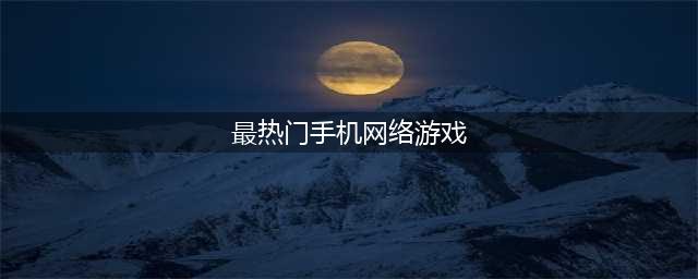 热门的网络游戏下载排行榜 2022网络游戏排行榜top10(最热门手机网络游戏)