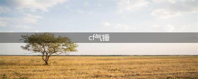 《CF》气锤怎么样 气锤武器简评(cf气锤)