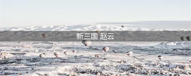 荣耀新三国赵云出装推荐(新三国 赵云)